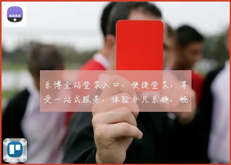 乐博全站登录入口，便捷登录，享受一站式服务，体验非凡乐趣，畅游娱乐天地