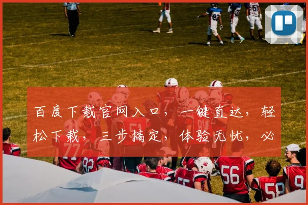百度下载官网入口，一键直达，轻松下载，三步搞定，体验无忧，必备神器