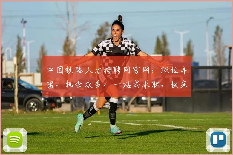 中国铁路人才招聘网官网，职位丰富，机会众多，一站式求职，快来看看吧