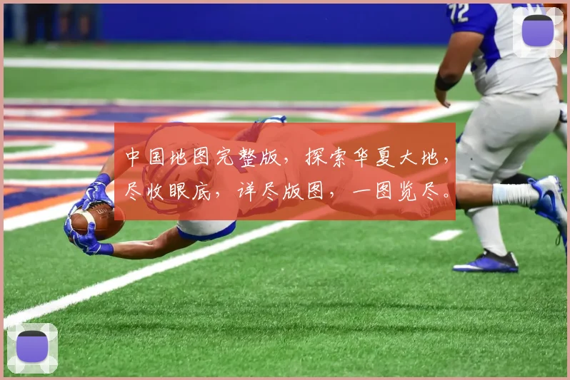 中国地图完整版，探索华夏大地，尽收眼底，详尽版图，一图览尽。