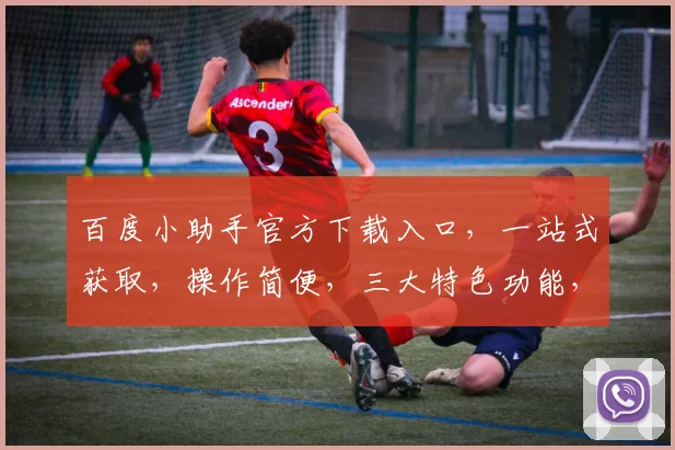 百度小助手官方下载入口，一站式获取，操作简便，三大特色功能，快速安装体验，必备利器