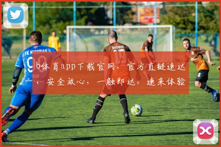 b体育app下载官网，官方直链速达，安全放心，一触即达，速来体验